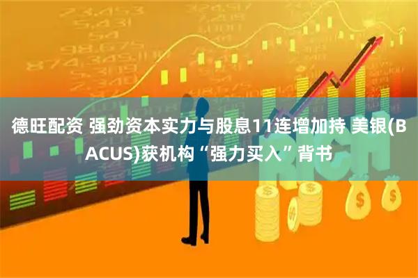德旺配资 强劲资本实力与股息11连增加持 美银(BACUS)获机构“强力买入”背书